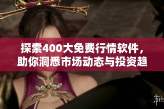 探索400大免费行情软件，助你洞悉市场动态与投资趋势