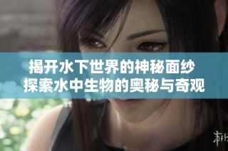 揭开水下世界的神秘面纱 探索水中生物的奥秘与奇观