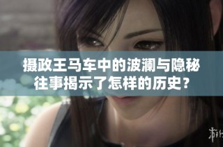 摄政王马车中的波澜与隐秘往事揭示了怎样的历史？