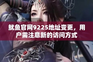 鱿鱼官网9225地址变更，用户需注意新的访问方式