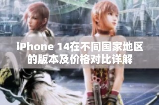 iPhone 14在不同国家地区的版本及价格对比详解