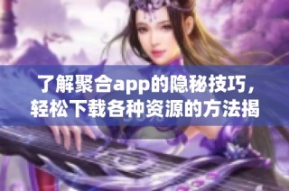 了解聚合app的隐秘技巧，轻松下载各种资源的方法揭秘