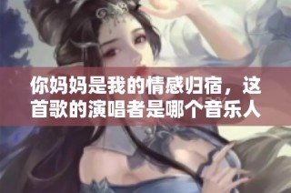 你妈妈是我的情感归宿，这首歌的演唱者是哪个音乐人