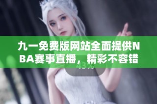 九一免费版网站全面提供NBA赛事直播，精彩不容错过