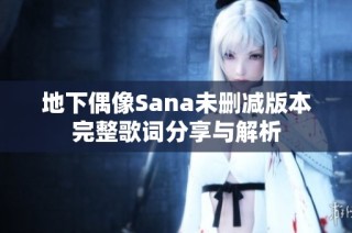 地下偶像Sana未删减版本完整歌词分享与解析