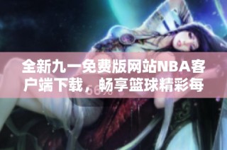 全新九一免费版网站NBA客户端下载，畅享篮球精彩每一刻