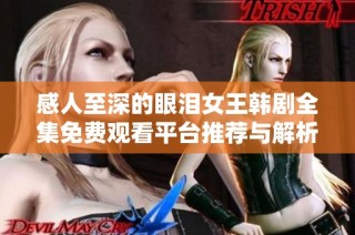 感人至深的眼泪女王韩剧全集免费观看平台推荐与解析
