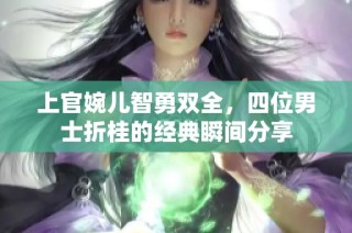 上官婉儿智勇双全，四位男士折桂的经典瞬间分享