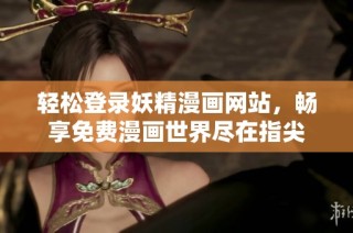 轻松登录妖精漫画网站，畅享免费漫画世界尽在指尖