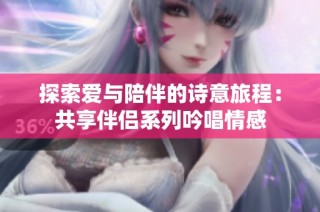 探索爱与陪伴的诗意旅程：共享伴侣系列吟唱情感