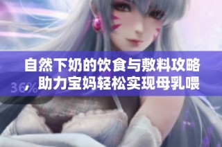 自然下奶的饮食与敷料攻略，助力宝妈轻松实现母乳喂养