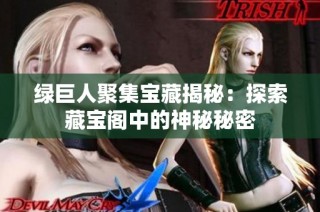 绿巨人聚集宝藏揭秘：探索藏宝阁中的神秘秘密