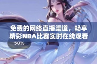 免费的网络直播渠道，畅享精彩NBA比赛实时在线观看