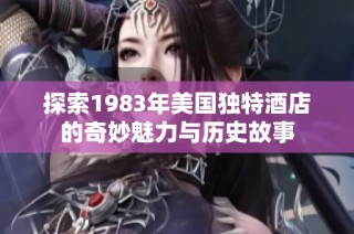 探索1983年美国独特酒店的奇妙魅力与历史故事