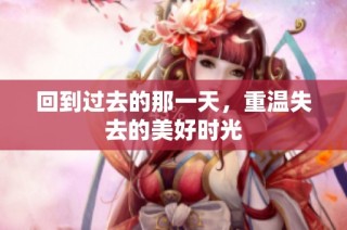 回到过去的那一天，重温失去的美好时光