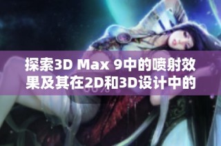 探索3D Max 9中的喷射效果及其在2D和3D设计中的应用技巧