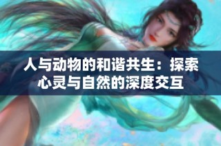 人与动物的和谐共生：探索心灵与自然的深度交互