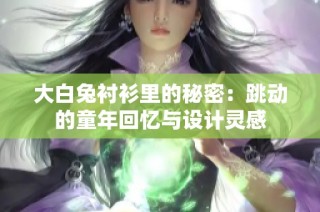 大白兔衬衫里的秘密：跳动的童年回忆与设计灵感