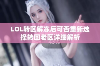LOL转区解冻后可否重新选择转回老区详细解析