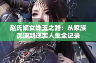 赵氏嫡女姝玉之路：从家族深渊到逆袭人生全记录