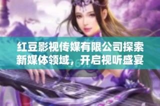 红豆影视传媒有限公司探索新媒体领域，开启视听盛宴新篇章