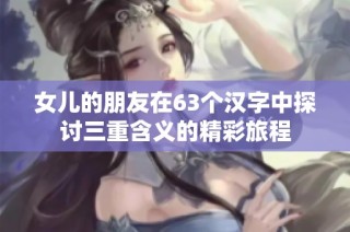 女儿的朋友在63个汉字中探讨三重含义的精彩旅程