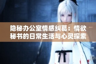 隐秘办公室情感纠葛：情欲秘书的日常生活与心灵探索