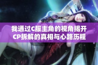 我通过C服主角的视角揭开CP拆解的真相与心路历程