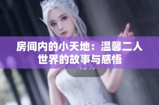 房间内的小天地：温馨二人世界的故事与感悟