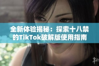 全新体验揭秘：探索十八禁的TikTok破解版使用指南