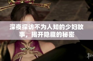深夜探访不为人知的少妇故事，揭开隐藏的秘密
