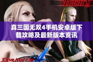 真三国无双4手机安卓版下载攻略及最新版本资讯