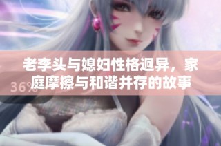 老李头与媳妇性格迥异，家庭摩擦与和谐并存的故事