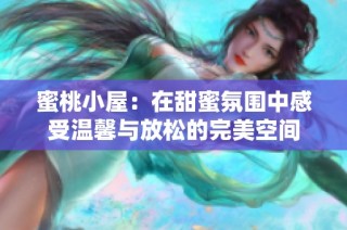 蜜桃小屋：在甜蜜氛围中感受温馨与放松的完美空间