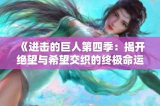 《进击的巨人第四季：揭开绝望与希望交织的终极命运》