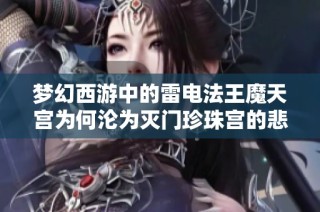 梦幻西游中的雷电法王魔天宫为何沦为灭门珍珠宫的悲惨命运