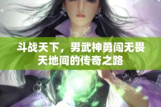 斗战天下，男武神勇闯无畏天地间的传奇之路