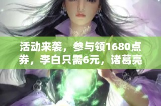 活动来袭，参与领1680点券，李白只需6元，诸葛亮迎传说限定！