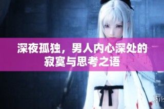 深夜孤独，男人内心深处的寂寞与思考之语