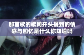 那首歌的歌词开头提到的情感与回忆是什么你知道吗