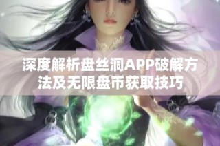 深度解析盘丝洞APP破解方法及无限盘币获取技巧