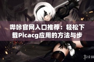 哔咔官网入口推荐：轻松下载Picacg应用的方法与步骤