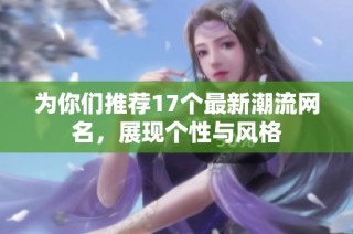 为你们推荐17个最新潮流网名，展现个性与风格