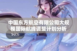 中国东方航空有限公司大规模国际航线调整计划分析