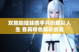 双胞胎姐妹携手共创精彩人生 各具特色精彩纷呈