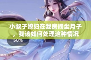小叔子媳妇在我房间坐月子，我该如何处理这种情况
