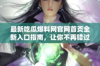 最新吃瓜爆料网官网首页全新入口指南，让你不再错过热讯！