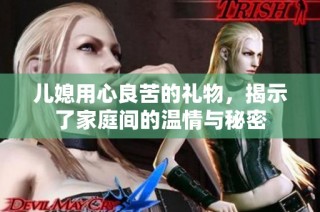 儿媳用心良苦的礼物，揭示了家庭间的温情与秘密