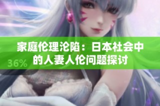 家庭伦理沦陷：日本社会中的人妻人伦问题探讨