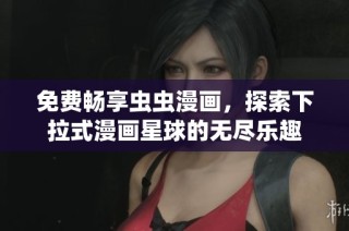 免费畅享虫虫漫画，探索下拉式漫画星球的无尽乐趣
